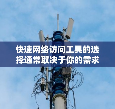快速网络访问工具的选择通常取决于你的需求、预算以及对网络操作的熟练程度。以下是一些常用的工具和推荐,帮助你快速访问互联网 快速网络访问工具的选择通常取决于你的需求、预算以及对网络操作的熟练程度。以下是一些常用的工具和推荐,帮助你快速访问互联网