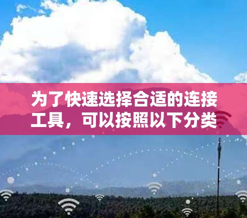 为了快速选择合适的连接工具,可以按照以下分类整理 为了快速选择合适的连接工具,可以按照以下分类整理