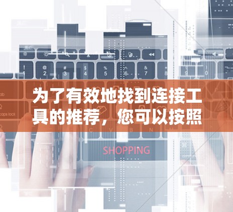 为了有效地找到连接工具的推荐，您可以按照以下步骤进行