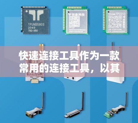 快速连接工具作为一款常用的连接工具，以其高效和便捷的特点赢得了广泛的认可。以下是对该工具的评测