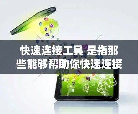快速连接工具 是指那些能够帮助你快速连接不同设备或系统的方法，通常包括网络连接工具、软件安装工具或其他特定的连接软件。以下是一些常见的快速连接工具及其功能