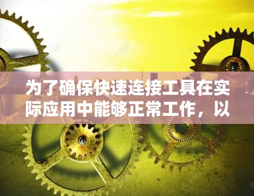 为了确保快速连接工具在实际应用中能够正常工作，以下是一个详细的测试指南