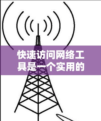 快速访问网络工具是一个实用的技能，可以显著提高工作效率。以下是一步步的指南，帮助你快速掌握网络工具的使用方法
