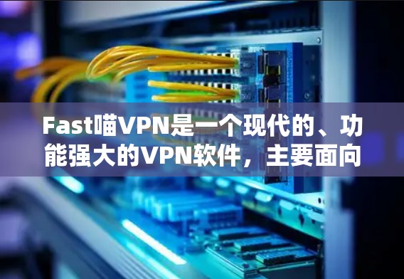 Fast喵VPN是一个现代的、功能强大的VPN软件，主要面向的是商务用户和偶尔在线用户，提供多种加密方式和丰富的用户权限设置。下面是一步步的下载和使用指南