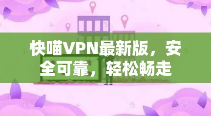 快喵VPN最新版，安全可靠，轻松畅走