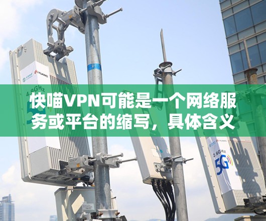 快喵VPN可能是一个网络服务或平台的缩写,具体含义需要进一步确认。关于VPN稳定性测试,VPN通常需要通过防火墙、流量监控和流量管理来确保稳定性。以下是关于VPN稳定性的常见测试方法 快喵VPN可能是一个网络服务或平台的缩写,具体含义需要进一步确认。关于VPN稳定性测试,VPN通常需要通过防火墙、流量监控和流量管理来确保稳定性。以下是关于VPN稳定性的常见测试方法