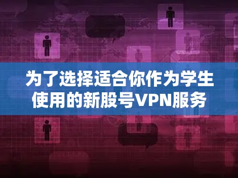 为了选择适合你作为学生使用的新股号VPN服务,以下是一步步的建议 为了选择适合你作为学生使用的新股号VPN服务,以下是一步步的建议