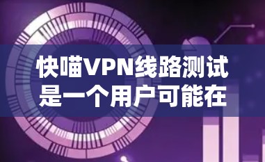快喵VPN线路测试是一个用户可能在寻找快速、可靠和安全VPN服务的过程。以下是对这种情况的分析和总结