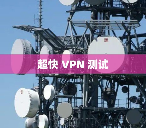超快 VPN 测试 超快 VPN 测试