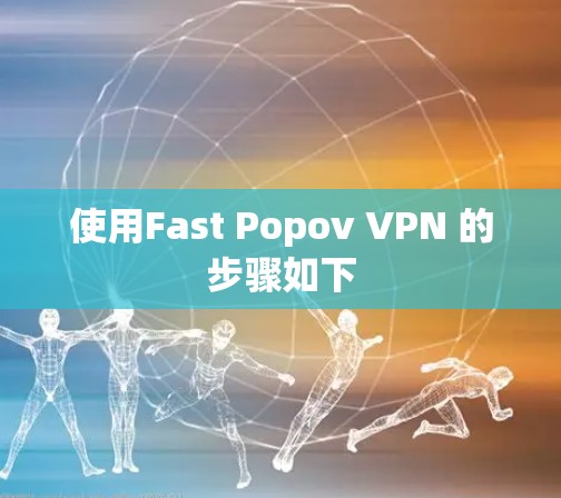 使用Fast Popov VPN 的步骤如下 使用Fast Popov VPN 的步骤如下