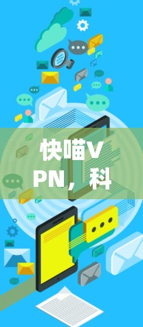 快喵VPN,科技与生活的完美融合 快喵VPN,科技与生活的完美融合
