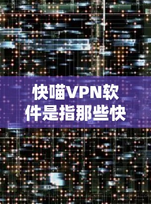 快喵VPN软件是指那些快速且安全的VPN服务，旨在提供较快的流量和较高的加密率。以下是一些常见的快速VPN软件及其特点