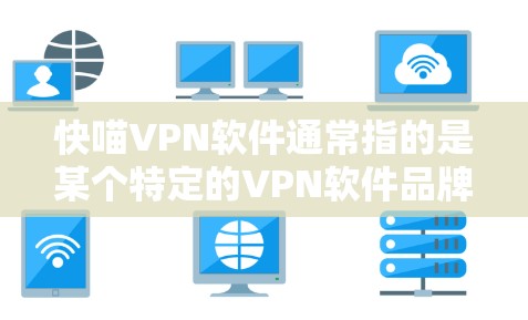 快喵VPN软件通常指的是某个特定的VPN软件品牌或名称,但具体的软件信息可能因品牌而异。以下是一些常见的VPN软件和它们的更新情况,供参考 快喵VPN软件通常指的是某个特定的VPN软件品牌或名称,但具体的软件信息可能因品牌而异。以下是一些常见的VPN软件和它们的更新情况,供参考