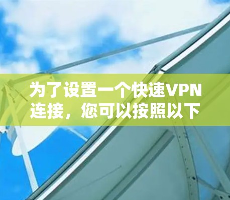 为了设置一个快速VPN连接,您可以按照以下步骤进行操作 为了设置一个快速VPN连接,您可以按照以下步骤进行操作