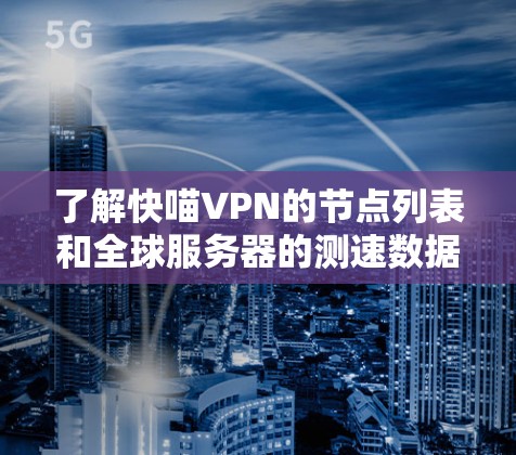 了解快喵VPN的节点列表和全球服务器的测速数据,需要从多个角度进行研究和分析。以下是一个有条理的总结 了解快喵VPN的节点列表和全球服务器的测速数据,需要从多个角度进行研究和分析。以下是一个有条理的总结