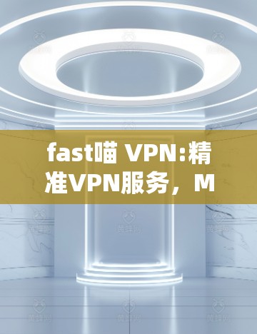 fast喵 VPN:精准VPN服务，Mac版，安全可靠