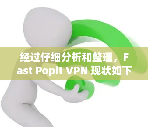 经过仔细分析和整理，Fast Popit VPN 现状如下