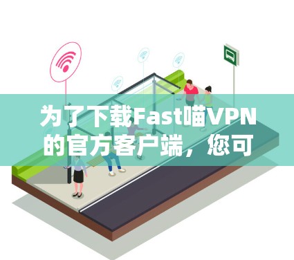为了下载Fast喵VPN的官方客户端,您可以按照以下步骤进行 为了下载Fast喵VPN的官方客户端,您可以按照以下步骤进行