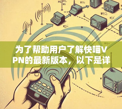 为了帮助用户了解快喵VPN的最新版本，以下是详细的分析和总结