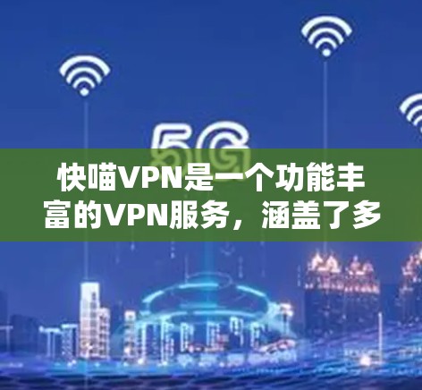 快喵VPN是一个功能丰富的VPN服务，涵盖了多种功能和设置选项，适合不同用户的需求。以下是对快喵VPN功能的详细总结