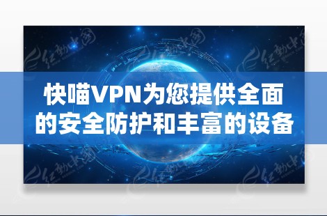 快喵VPN为您提供全面的安全防护和丰富的设备连接功能，以下是其主要功能的分析