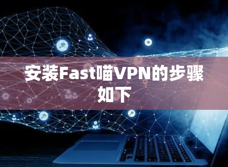 安装Fast喵VPN的步骤如下