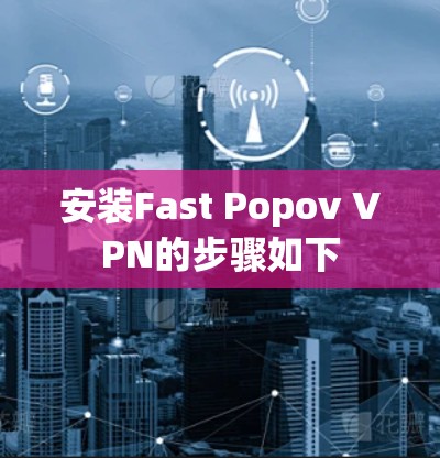 安装Fast Popov VPN的步骤如下