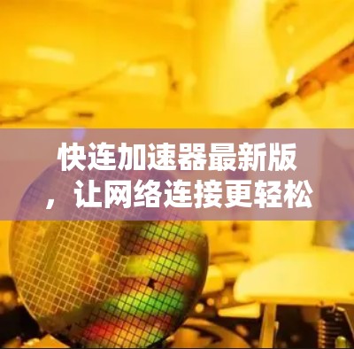 快连加速器最新版，让网络连接更轻松的助力工具