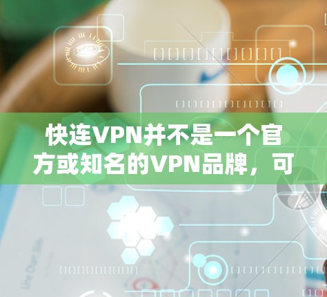 快连VPN并不是一个官方或知名的VPN品牌，可能是你输入时的打字错误或误解。如果你指的是快的VPN，以下是一些推荐的VPN服务，供你选择