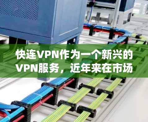 快连VPN作为一个新兴的VPN服务，近年来在市场中逐渐 gaining一定的认可度。以下是对快连VPN的分析以及建议