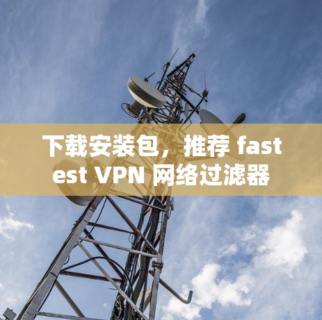 下载安装包，推荐 fastest VPN 网络过滤器