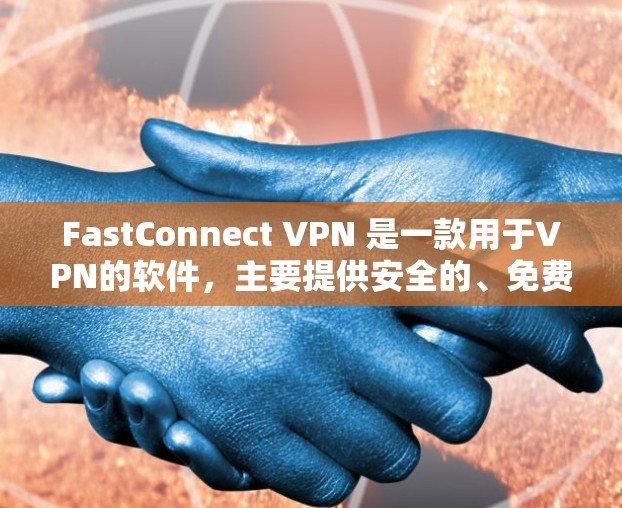 FastConnect VPN 是一款用于VPN的软件，主要提供安全的、免费的VPN服务。以下是下载 FastConnect VPN 的步骤