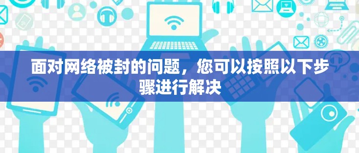 面对网络被封的问题，您可以按照以下步骤进行解决