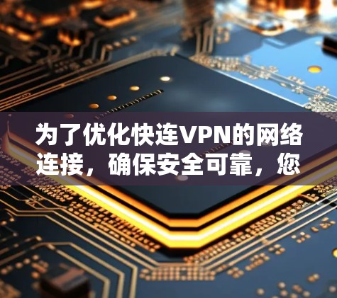 为了优化快连VPN的网络连接，确保安全可靠，您可以按照以下步骤操作
