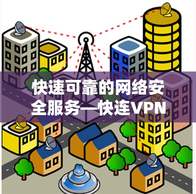 快速可靠的网络安全服务—快连VPN评测