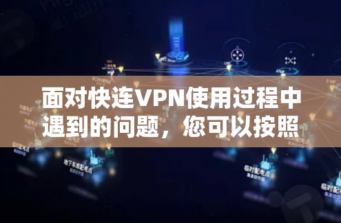 面对快连VPN使用过程中遇到的问题，您可以按照以下步骤进行解决
