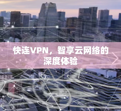 快连VPN，智享云网络的深度体验