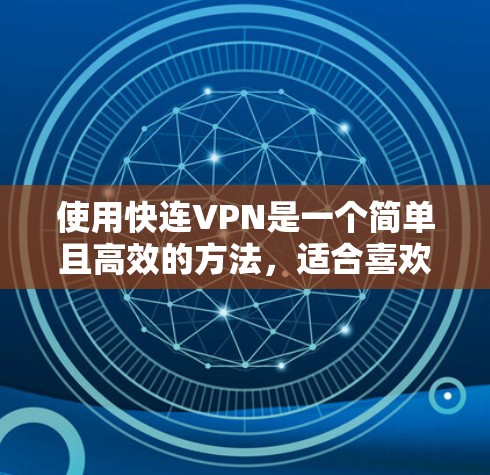 使用快连VPN是一个简单且高效的方法，适合喜欢安静、使用Wi-Fi的用户。以下是详细的使用指南