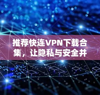 推荐快连VPN下载合集，让隐私与安全并存，快来下载吧！