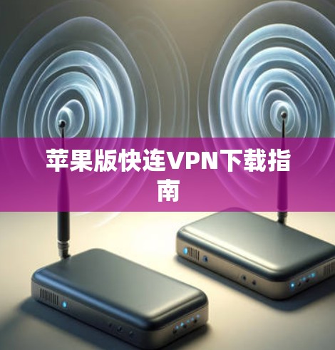 苹果版快连VPN下载指南