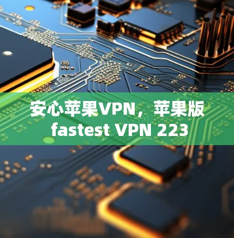 安心苹果VPN，苹果版 fastest VPN 223