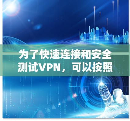 为了快速连接和安全测试VPN，可以按照以下步骤进行