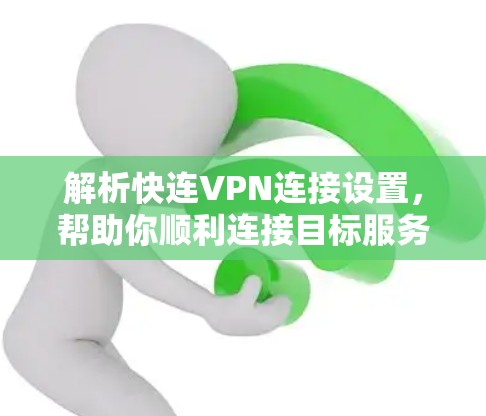 解析快连VPN连接设置，帮助你顺利连接目标服务器
