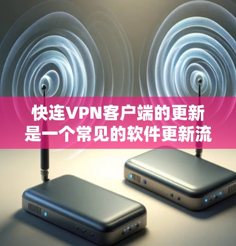快连VPN客户端的更新是一个常见的软件更新流程，通常包括以下几个步骤