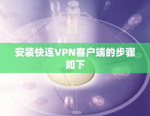 安装快连VPN客户端的步骤如下