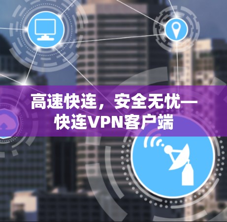 高速快连，安全无忧—快连VPN客户端