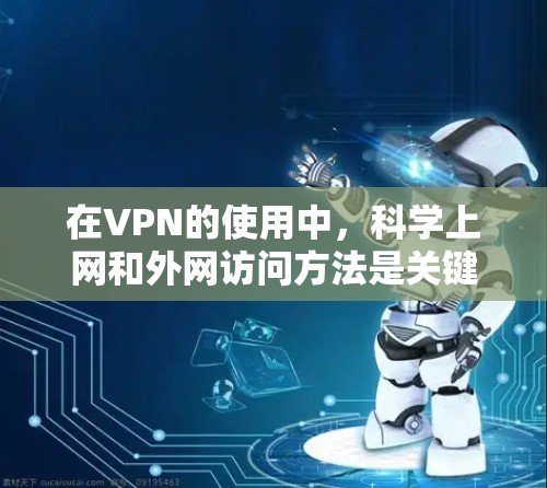 在VPN的使用中，科学上网和外网访问方法是关键。以下是一些科学上网的方法和外网访问的实用建议