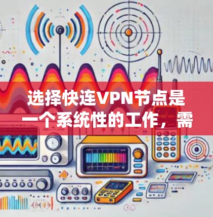 选择快连VPN节点是一个系统性的工作，需要综合考虑多个因素以确保网络的安全性和稳定性。以下是详细的步骤指南