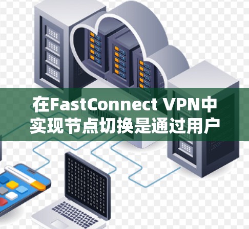 在FastConnect VPN中实现节点切换是通过用户权限或管理员权限进行的，以下是一步步的指南