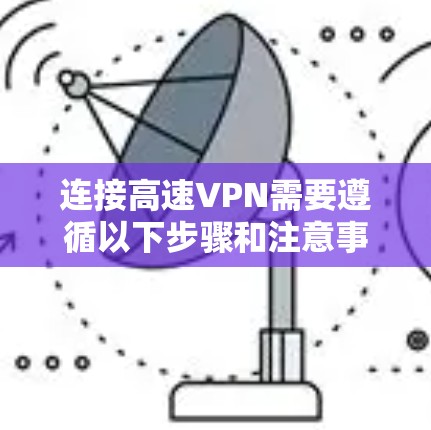连接高速VPN需要遵循以下步骤和注意事项，以确保连接稳定且安全